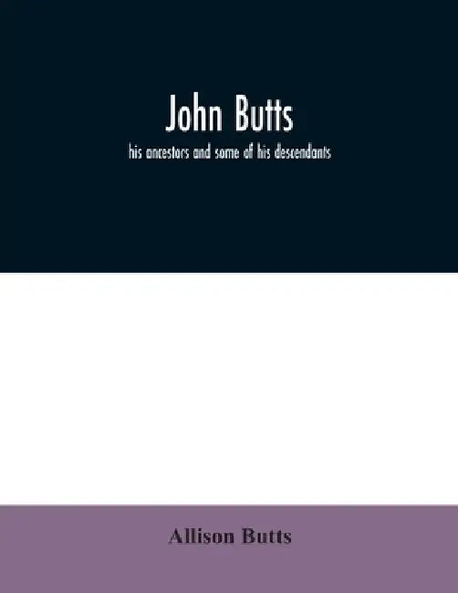 John Butts: his ancestors and some of his descendants by Allison Butts
