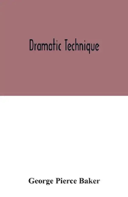 Dramatic technique by George Pierce Baker