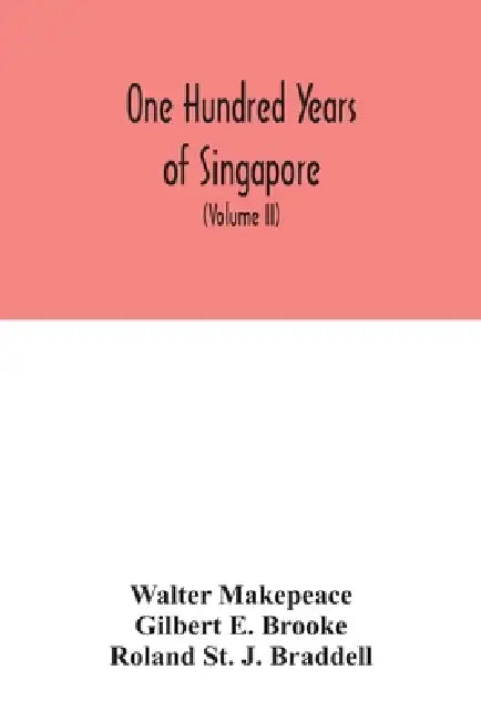 One hundred years of Singapore: being some account of the capital of the Straits Settlements from its foundation by Sir Stamford Raffles on the 6th Fe by Walter Makepeace