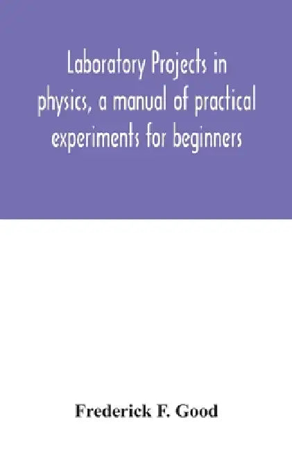 Laboratory projects in physics, a manual of practical experiments for beginners by Frederick F. Good