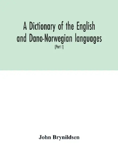 A dictionary of the English and Dano-Norwegian languages. Danisms supervised by Johannes Magnussen. English pronunciation by Otto Jespersen (Part I) A by John Brynildsen