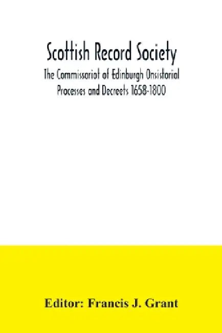 Scottish Record Society; The Commissariot of Edinburgh Onsistorial Processes and Decreets 1658-1800 by Francis J. Grant