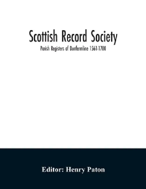 Scottish Record Society; Parish Registers of Dunfermline 1561-1700 by Henry Paton