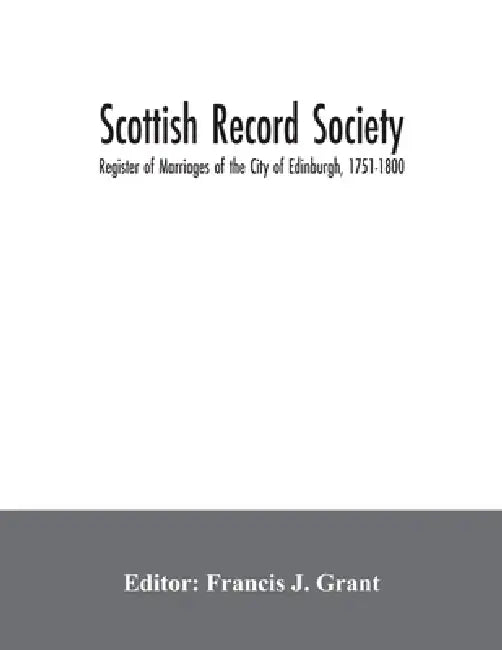 Scottish Record Society; Register of Marriages of the City of Edinburgh, 1751-1800 by Francis J. Grant