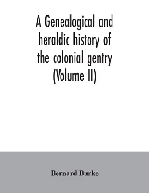 A genealogical and heraldic history of the colonial gentry (Volume II) by Bernard Burke
