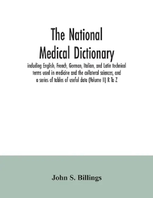 The national medical dictionary: including English, French, German, Italian, and Latin technical terms used in medicine and the collateral sciences, a by John S. Billings