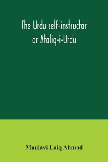 The Urdu self-instructor or Ataliq-i-Urdu by Maulavi Laiq Ahmad