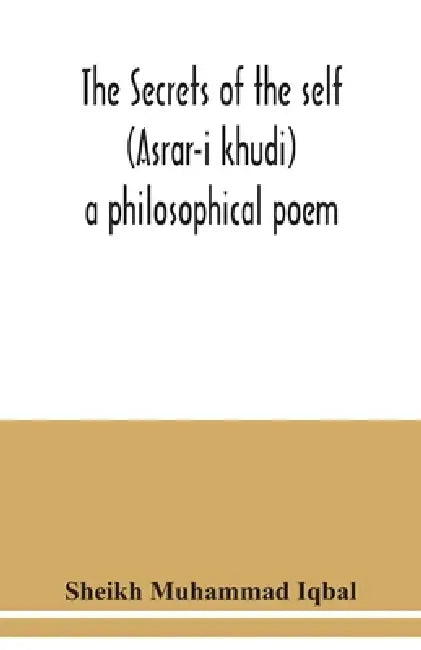 The Secrets of the self (Asrar-i khudi): a philosophical poem by Sheikh Muhammad Iqbal