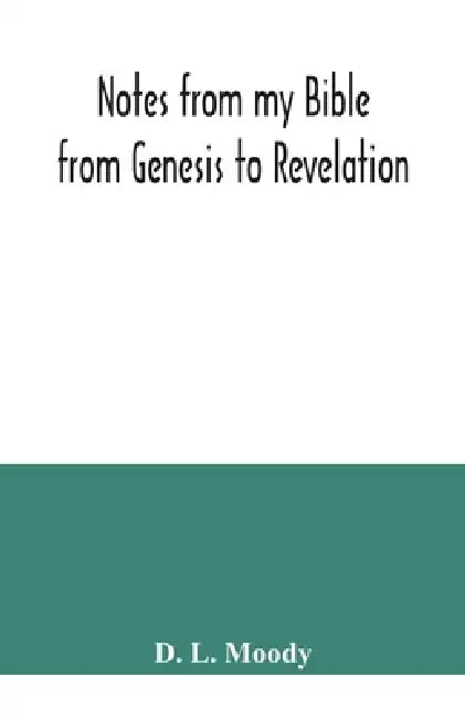 Notes from my Bible: from Genesis to Revelation by D. L. Moody