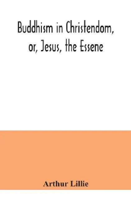 Buddhism in Christendom, or, Jesus, the Essene by Arthur Lillie