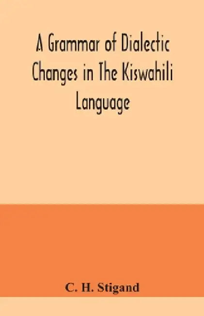 A grammar of dialectic changes in the Kiswahili language by C. H. Stigand