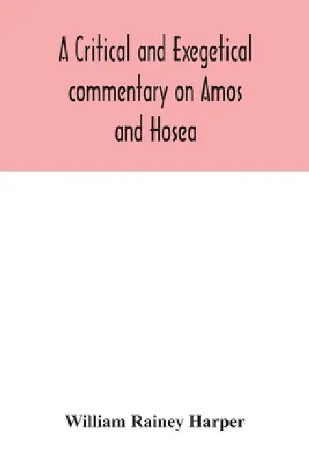 A critical and exegetical commentary on Amos and Hosea by William Rainey Harper