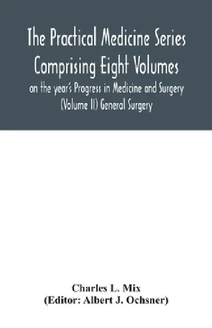 The Practical Medicine Series Comprising Eight Volumes on the year's Progress in Medicine and Surgery (Volume II) General Surgery by Charles L. Mix, Albert J. Ochsner