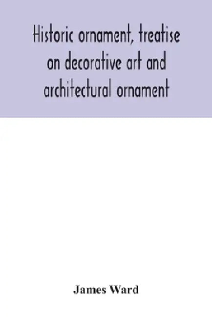 Historic ornament, treatise on decorative art and architectural ornament: Treats of Prehistoric Art; Ancient Art and Architecture; Eastern, Early Chri by James Ward