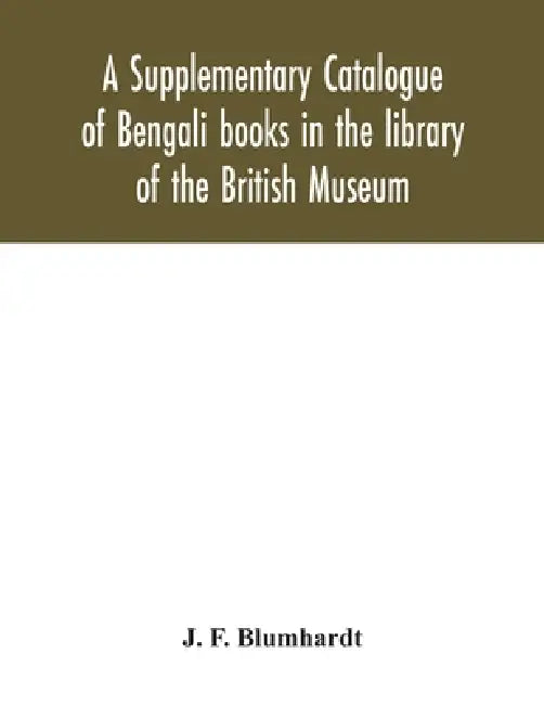A Supplementary Catalogue of Bengali books in the library of the British Museum by J. F. Blumhardt