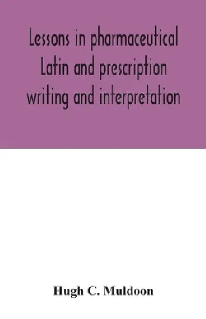 Lessons in pharmaceutical Latin and prescription writing and interpretation by Hugh C. Muldoon