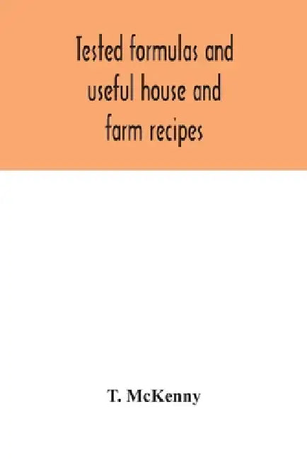 Tested formulas and useful house and farm recipes by T. McKenny