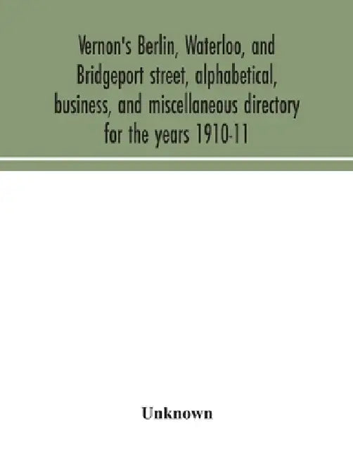 Vernon's Berlin, Waterloo, and Bridgeport street, alphabetical, business, and miscellaneous directory for the years 1910-11 by Unknown