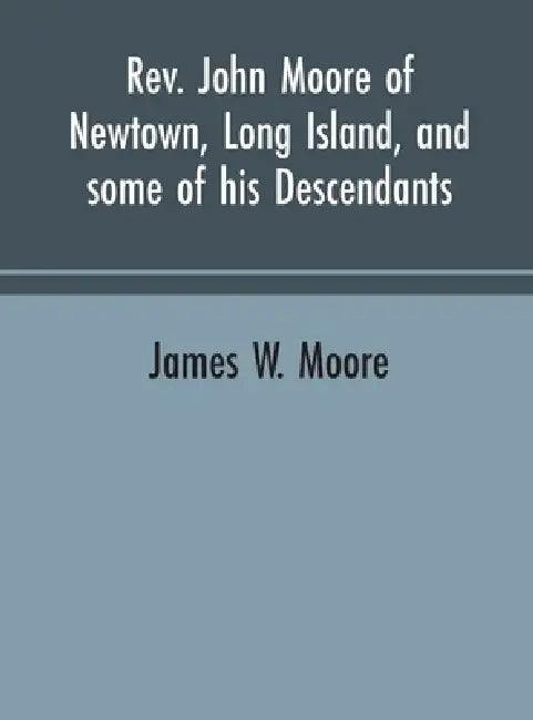 Rev. John Moore of Newtown, Long Island, and some of his descendants by James W. Moore