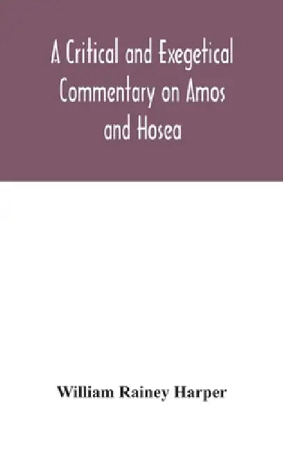 A Critical And Exegetical Commentary On Amos And Hosea by William Rainey Harper