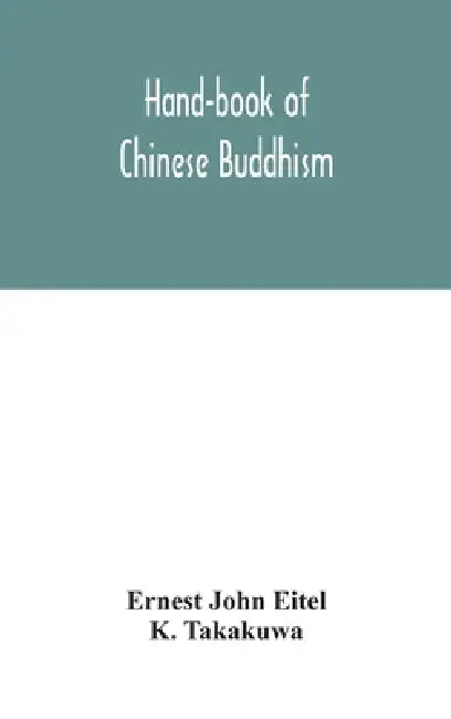 Hand-Book Of Chinese Buddhism, Being A Sanskrit-Chinese Dictionary With Vocabularies Of Buddhist Terms In Pali, Singhalese, Siamese, Burmese, Tibetan, by Ernest John Eitel, K. Takakuwa