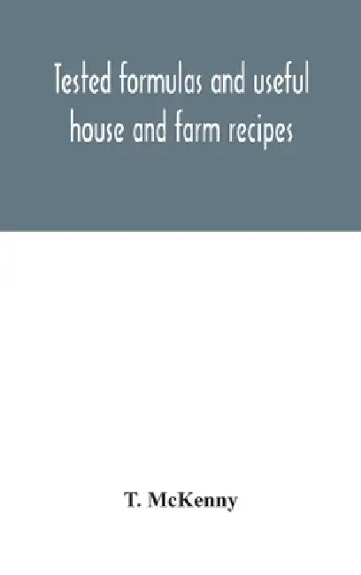 Tested Formulas And Useful House And Farm Recipes by T McKenny