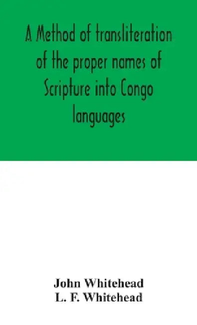 A Method Of Transliteration Of The Proper Names Of Scripture Into Congo Languages by John W. Whitehead, L. F. Whitehead