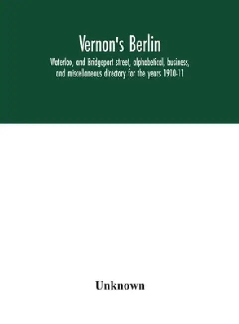 Vernon'S Berlin, Waterloo, And Bridgeport Street, Alphabetical, Business, And Miscellaneous Directory For The Years 1910-11 by Unknown