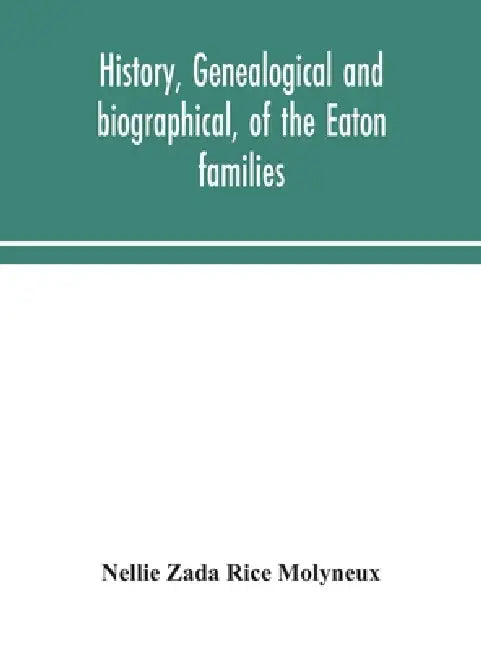 History, Genealogical And Biographical, Of The Eaton Families by Nellie Zada Rice Molyneux