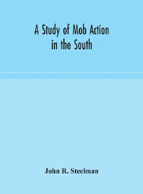 A Study Of Mob Action In The South by John R Steelman