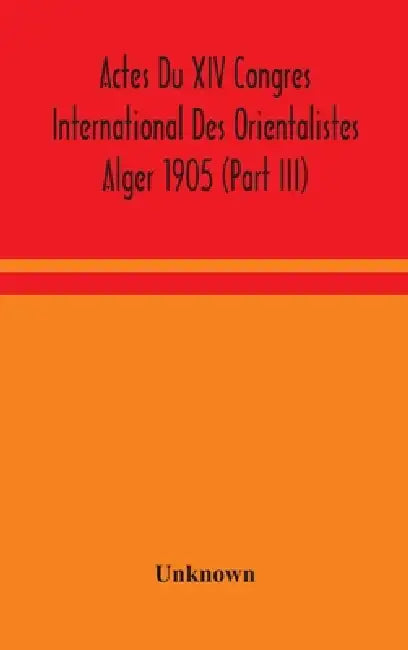 Actes Du Xiv Congres International Des Orientalistes Alger 1905 (Part III) by Unknown