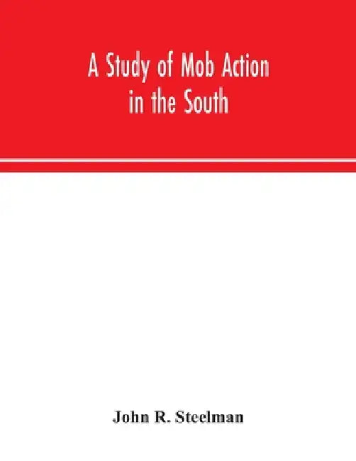 A Study Of Mob Action In The South by John R Steelman