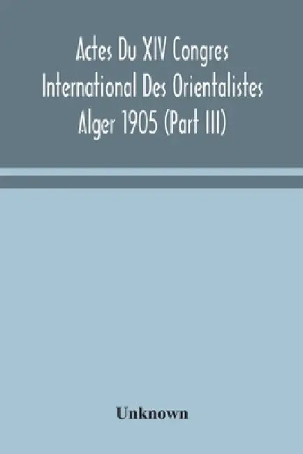 Actes Du Xiv Congres International Des Orientalistes Alger 1905 (Part III) by Unknown