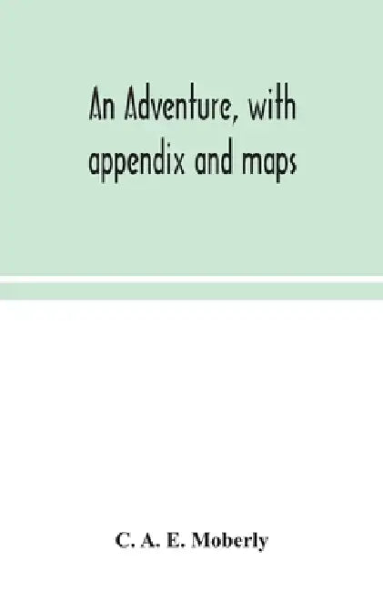 An Adventure, With Appendix And Maps by C a E Moberly