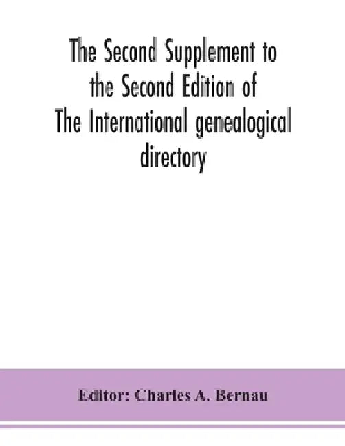 The Second Supplement To The Second Edition Of The International Genealogical Directory by Charles a Bernau