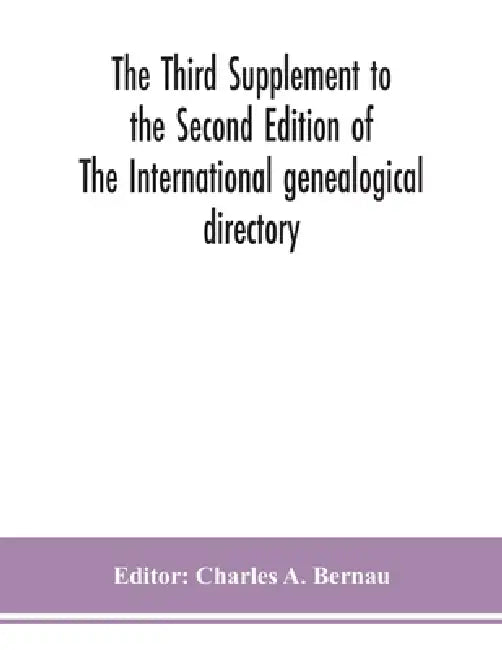 The Third Supplement To The Second Edition Of The International Genealogical Directory by Charles a Bernau
