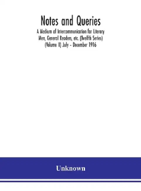Notes and queries; A Medium of Intercommunication for Literary Men, General Readers, etc. (Twelfth Series) (Volume II) July - December 1916 by Unknown