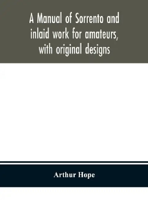 A Manual Of Sorrento And Inlaid Work For Amateurs, With Original Designs by Arthur Hope