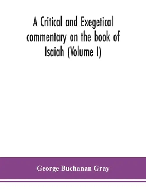 A Critical And Exegetical Commentary On The Book Of Isaiah (Volume I) by George Buchanan Gray