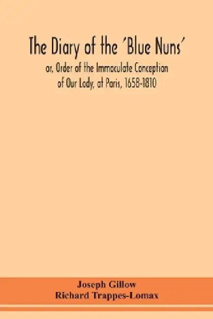 The diary of the 'Blue Nuns', or, Order of the Immaculate Conception of Our Lady, at Paris, 1658-1810 by Joseph Gillow