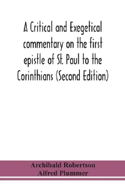 A Critical And Exegetical Commentary On The First Epistle Of St. Paul To The Corinthians (Second Edition) by Archibald Robertson, Alfred Plummer