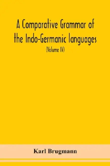 A Comparative Grammar Of the Indo-Germanic languages a concise exposition of the history of Sanskrit, Old Iranian (Avestic and old Persian), Old Armen by Karl Brugmann