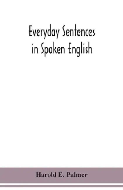 Everyday sentences in spoken English, in phonetic transcription with intonation marks (For the use of Foreign Students) by Harold E. Palmer