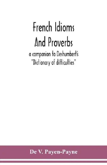 French idioms and proverbs: a companion to Deshumbert's "Dictionary of difficulties" by de V. Payen-Payne