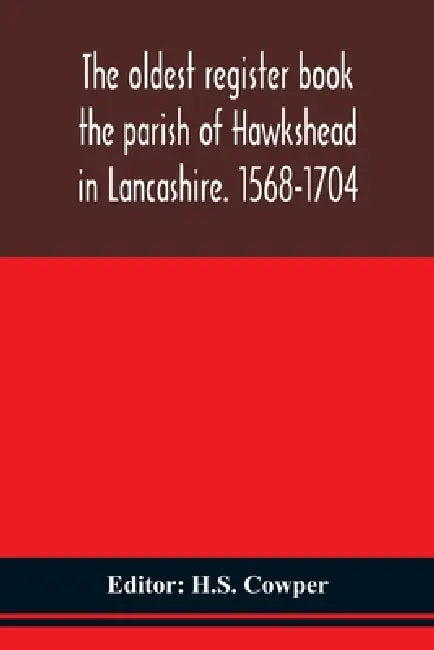 The Oldest Register Book The Parish Of Hawkshead In Lancashire. 1568-1704 by H S Cowper