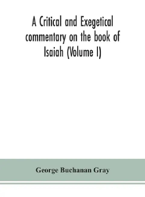 A Critical And Exegetical Commentary On The Book Of Isaiah (Volume I) by George Buchanan Gray