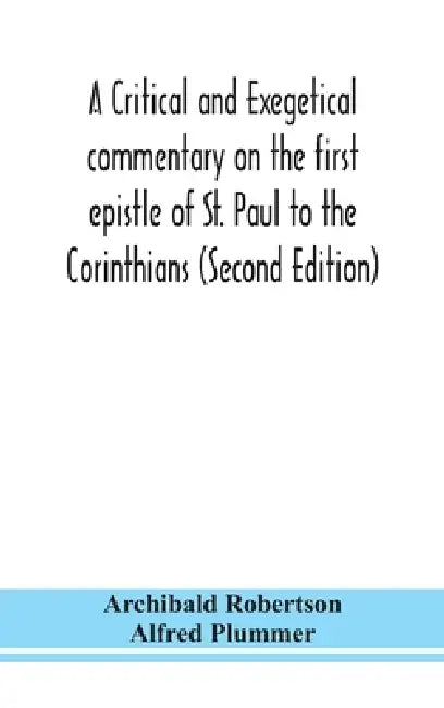 A Critical And Exegetical Commentary On The First Epistle Of St. Paul To The Corinthians (Second Edition) by Archibald Robertson, Alfred Plummer