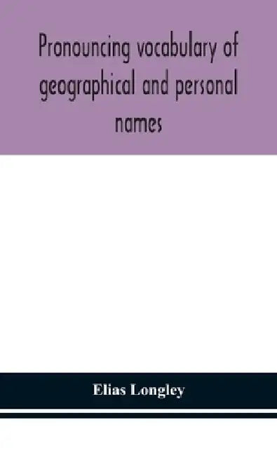 Pronouncing Vocabulary Of Geographical And Personal Names by Elias Longley