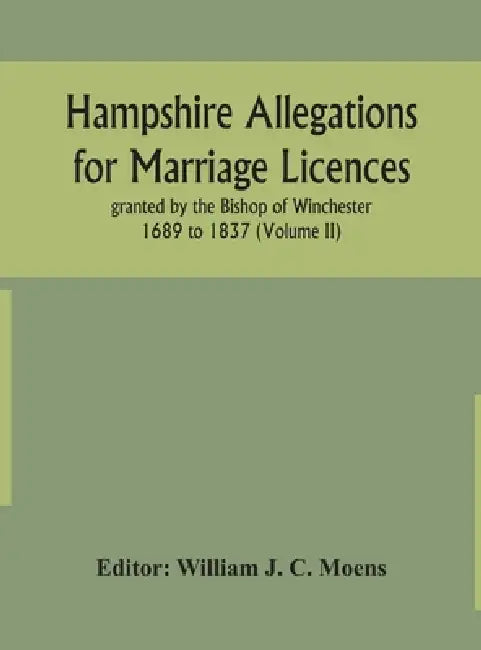 Hampshire Allegations For Marriage Licences Granted By The Bishop Of Winchester 1689 To 1837 (Volume Ii) by William J C Moens