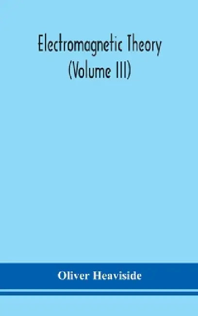 Electromagnetic Theory (Volume Iii) by Oliver Heaviside